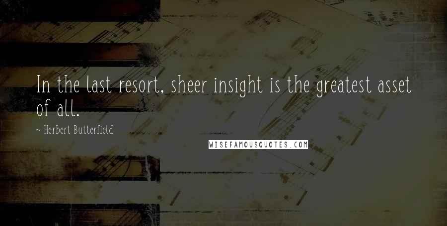 Herbert Butterfield Quotes: In the last resort, sheer insight is the greatest asset of all.