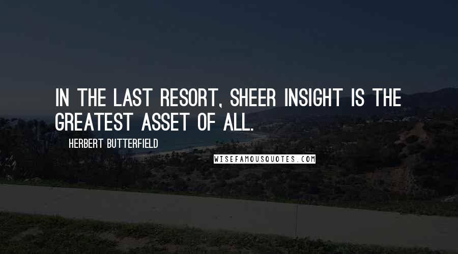 Herbert Butterfield Quotes: In the last resort, sheer insight is the greatest asset of all.