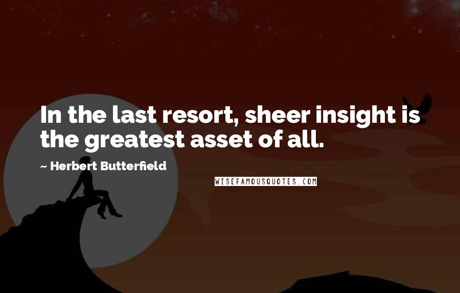 Herbert Butterfield Quotes: In the last resort, sheer insight is the greatest asset of all.