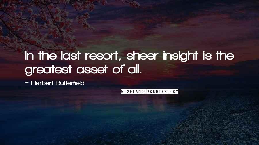 Herbert Butterfield Quotes: In the last resort, sheer insight is the greatest asset of all.