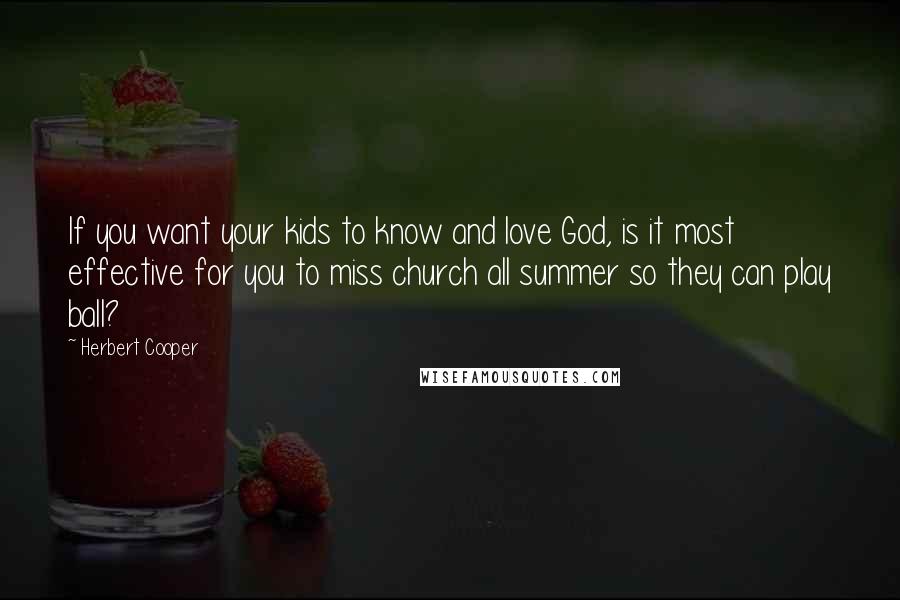 Herbert Cooper Quotes: If you want your kids to know and love God, is it most effective for you to miss church all summer so they can play ball?