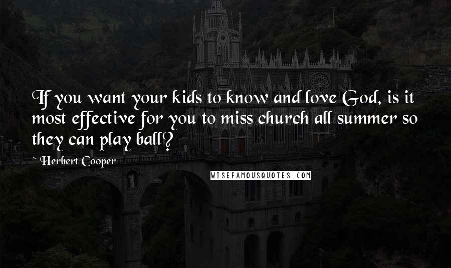 Herbert Cooper Quotes: If you want your kids to know and love God, is it most effective for you to miss church all summer so they can play ball?