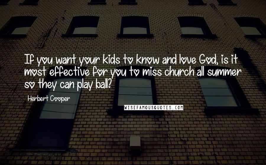 Herbert Cooper Quotes: If you want your kids to know and love God, is it most effective for you to miss church all summer so they can play ball?