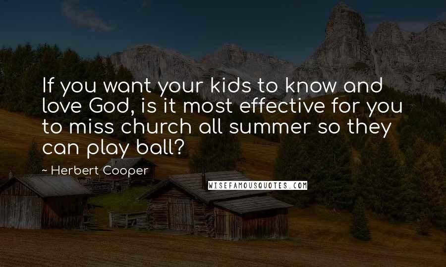 Herbert Cooper Quotes: If you want your kids to know and love God, is it most effective for you to miss church all summer so they can play ball?