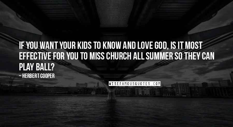 Herbert Cooper Quotes: If you want your kids to know and love God, is it most effective for you to miss church all summer so they can play ball?