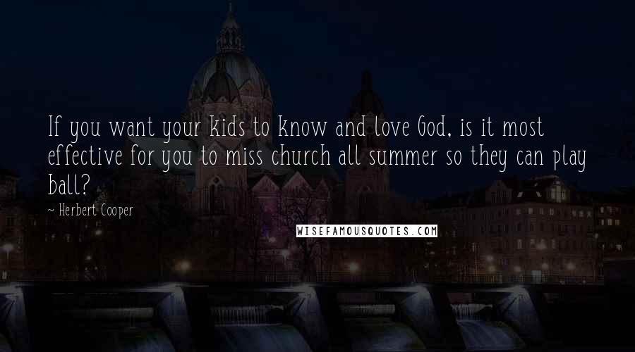 Herbert Cooper Quotes: If you want your kids to know and love God, is it most effective for you to miss church all summer so they can play ball?