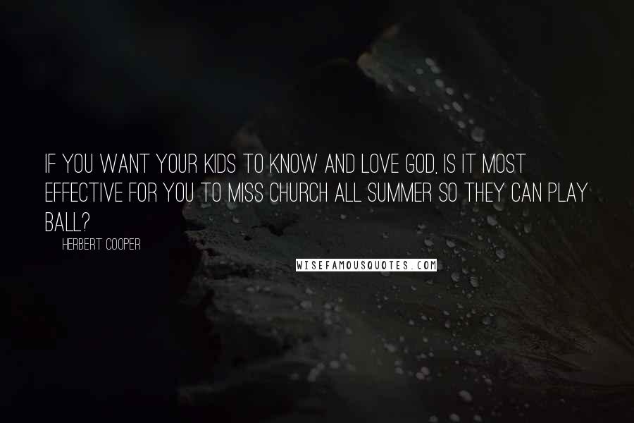 Herbert Cooper Quotes: If you want your kids to know and love God, is it most effective for you to miss church all summer so they can play ball?