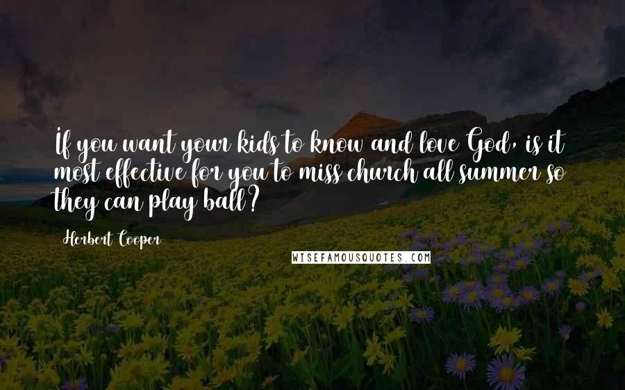 Herbert Cooper Quotes: If you want your kids to know and love God, is it most effective for you to miss church all summer so they can play ball?