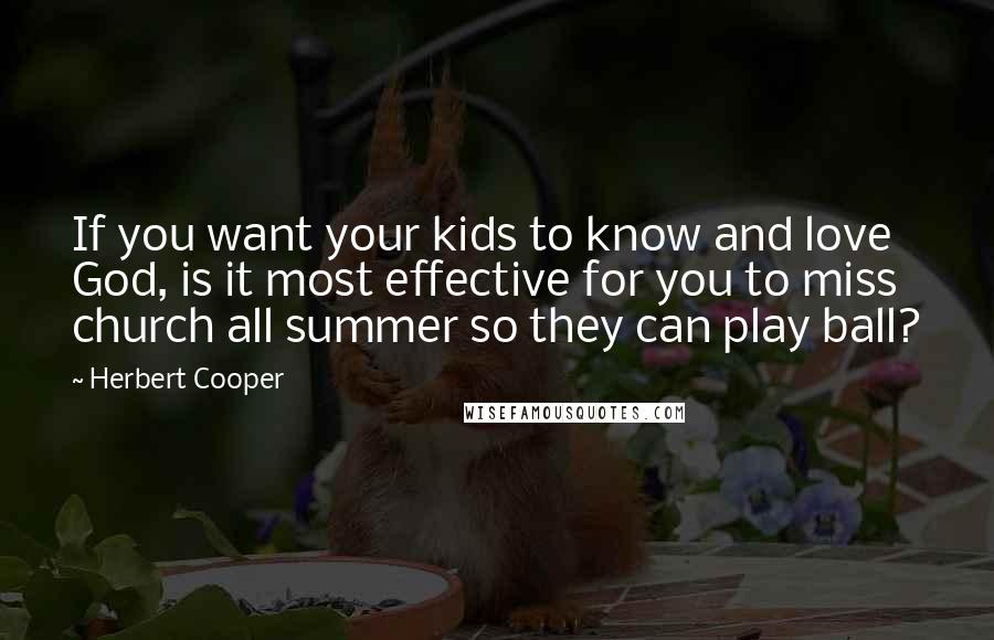 Herbert Cooper Quotes: If you want your kids to know and love God, is it most effective for you to miss church all summer so they can play ball?