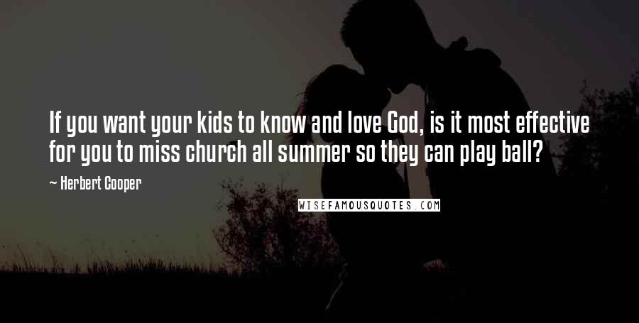 Herbert Cooper Quotes: If you want your kids to know and love God, is it most effective for you to miss church all summer so they can play ball?