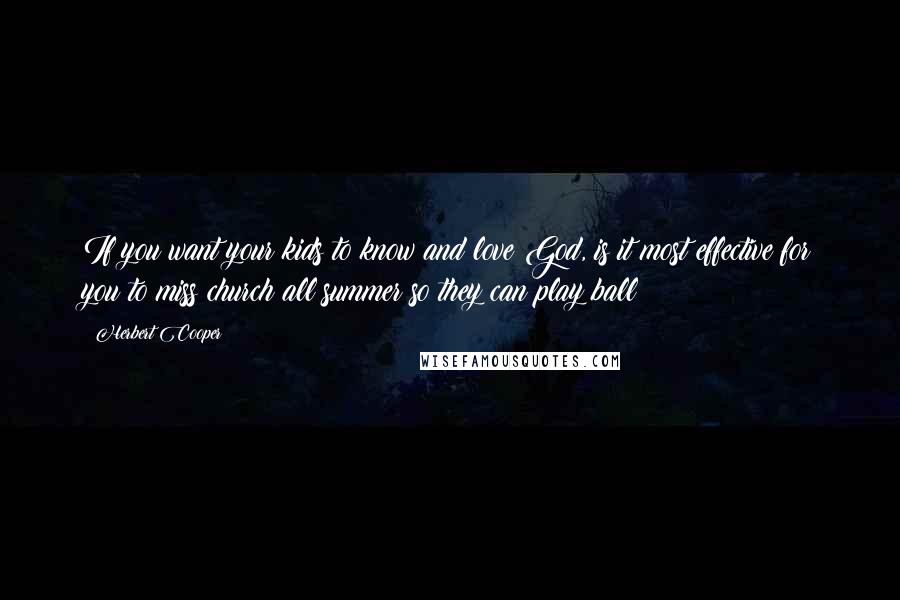 Herbert Cooper Quotes: If you want your kids to know and love God, is it most effective for you to miss church all summer so they can play ball?