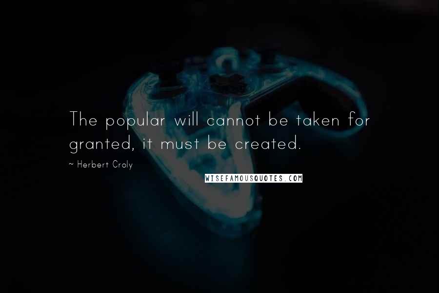 Herbert Croly Quotes: The popular will cannot be taken for granted, it must be created.