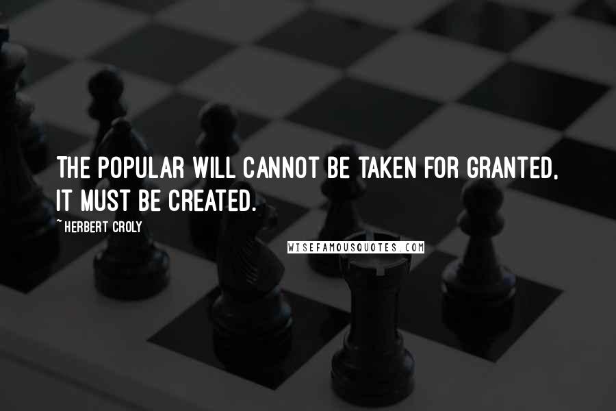 Herbert Croly Quotes: The popular will cannot be taken for granted, it must be created.