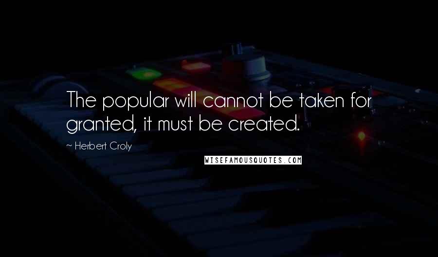 Herbert Croly Quotes: The popular will cannot be taken for granted, it must be created.