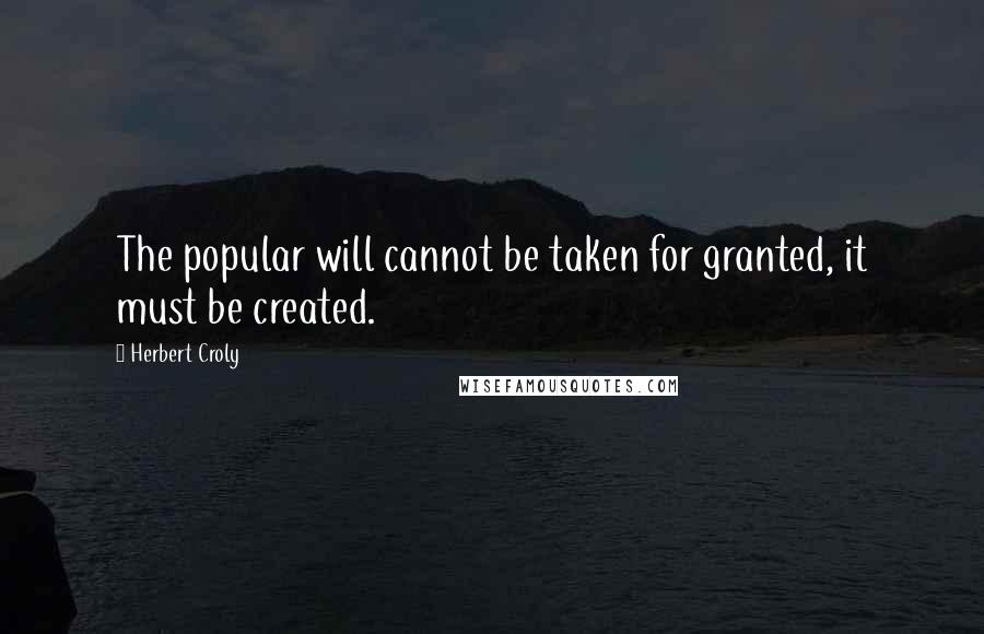 Herbert Croly Quotes: The popular will cannot be taken for granted, it must be created.