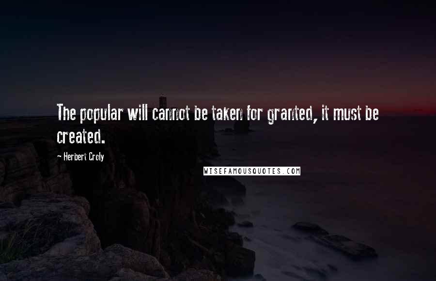 Herbert Croly Quotes: The popular will cannot be taken for granted, it must be created.