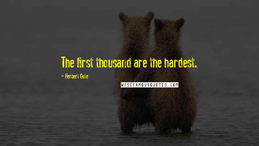 Herbert Gute Quotes: The first thousand are the hardest.