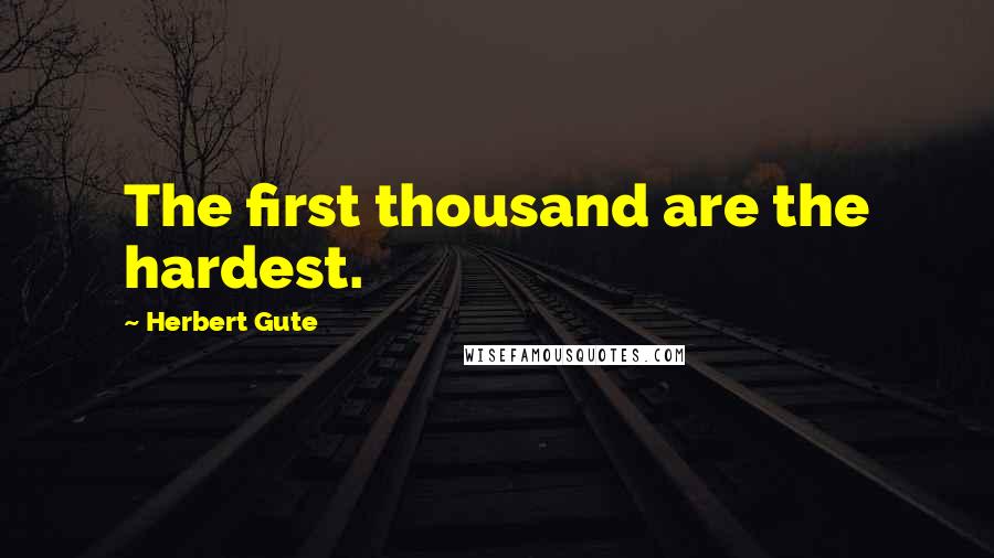 Herbert Gute Quotes: The first thousand are the hardest.