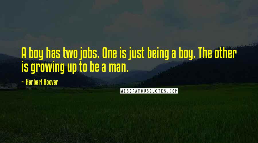 Herbert Hoover Quotes: A boy has two jobs. One is just being a boy. The other is growing up to be a man.