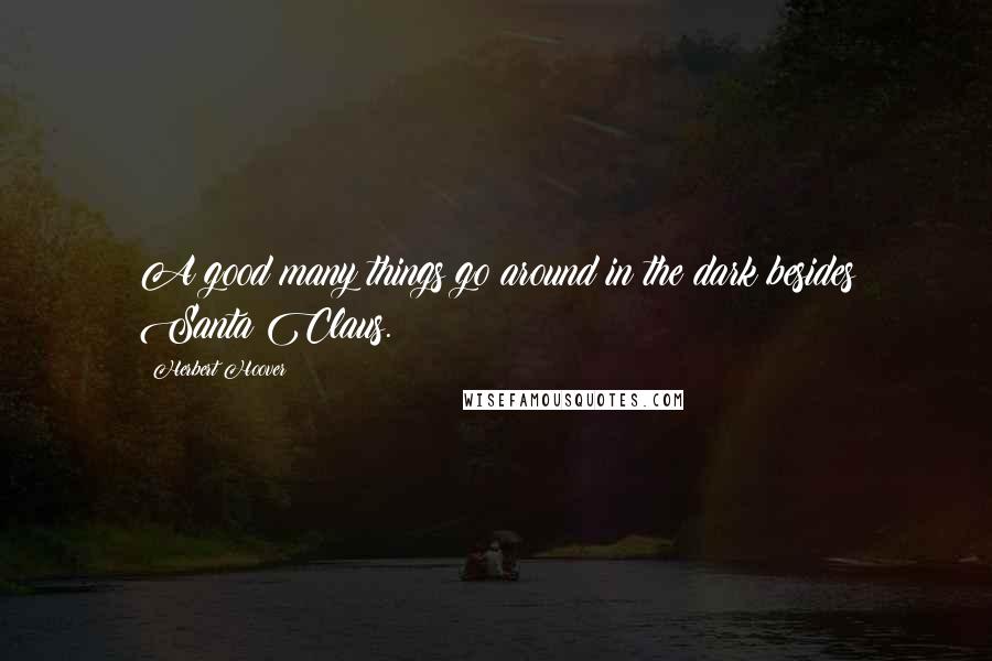 Herbert Hoover Quotes: A good many things go around in the dark besides Santa Claus.