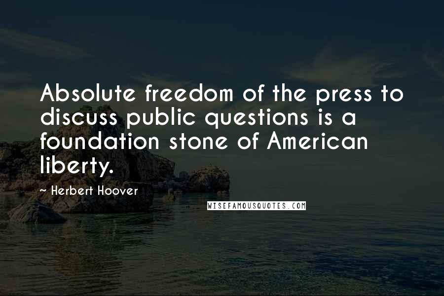 Herbert Hoover Quotes: Absolute freedom of the press to discuss public questions is a foundation stone of American liberty.