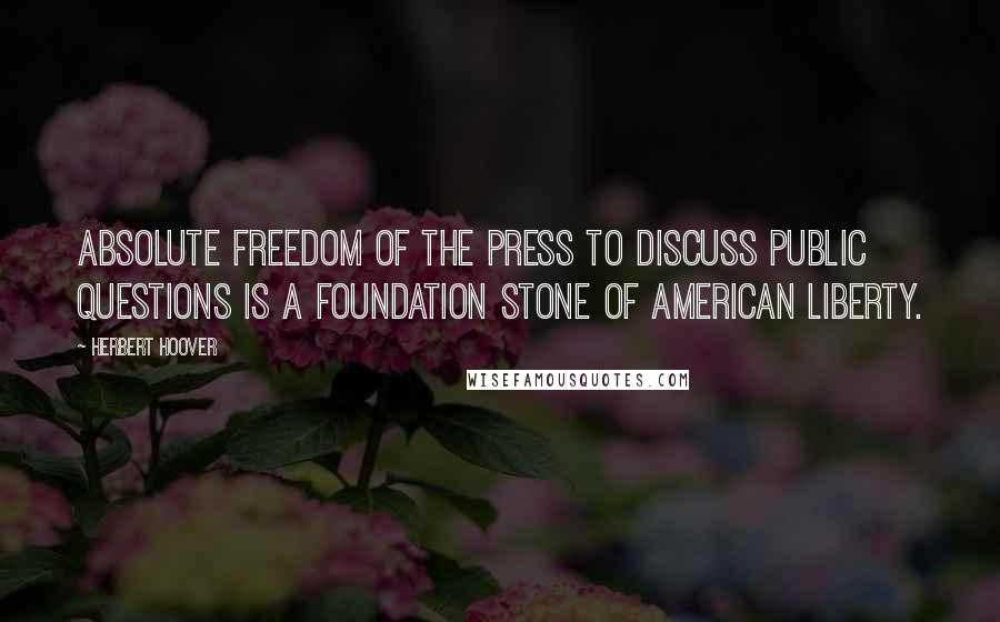 Herbert Hoover Quotes: Absolute freedom of the press to discuss public questions is a foundation stone of American liberty.