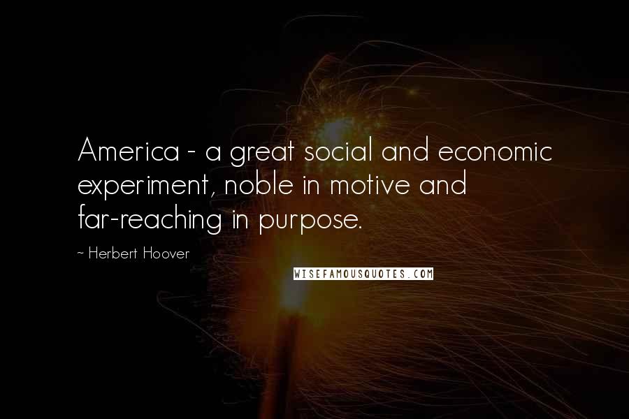 Herbert Hoover Quotes: America - a great social and economic experiment, noble in motive and far-reaching in purpose.