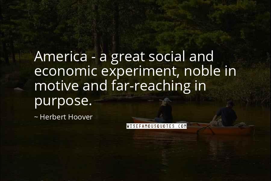 Herbert Hoover Quotes: America - a great social and economic experiment, noble in motive and far-reaching in purpose.