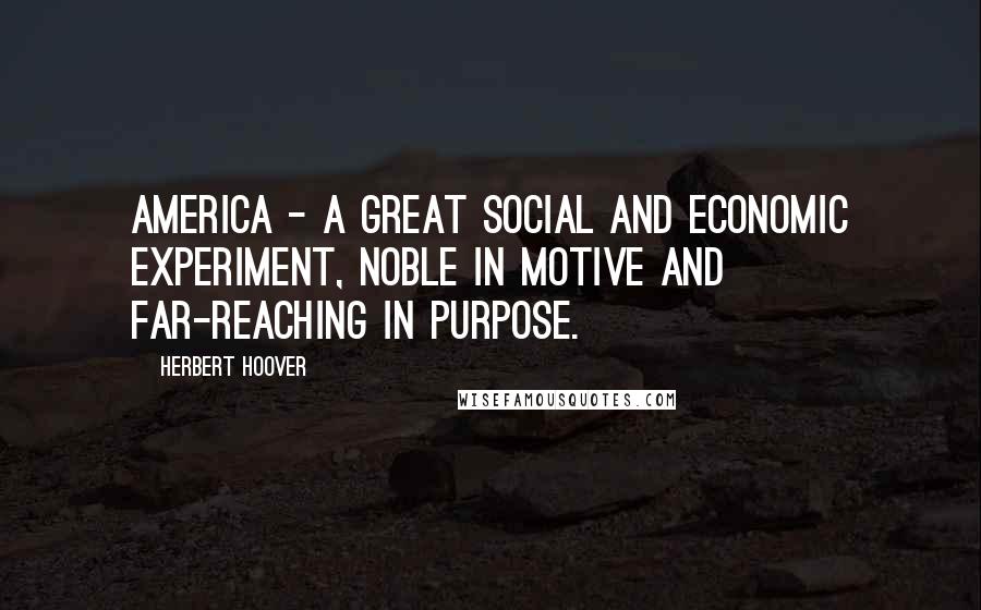 Herbert Hoover Quotes: America - a great social and economic experiment, noble in motive and far-reaching in purpose.