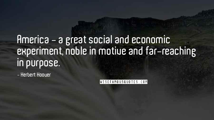 Herbert Hoover Quotes: America - a great social and economic experiment, noble in motive and far-reaching in purpose.