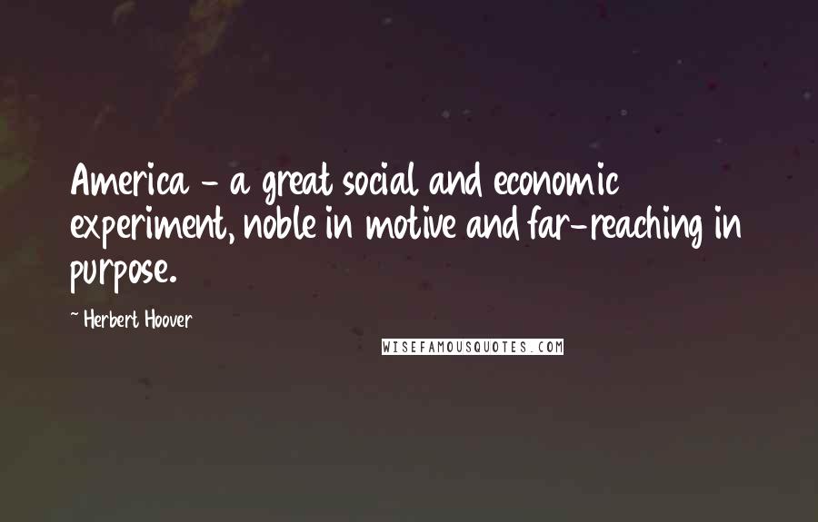 Herbert Hoover Quotes: America - a great social and economic experiment, noble in motive and far-reaching in purpose.