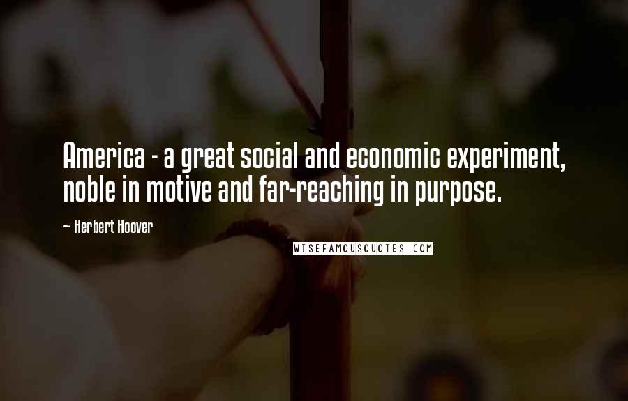 Herbert Hoover Quotes: America - a great social and economic experiment, noble in motive and far-reaching in purpose.