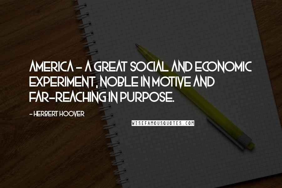 Herbert Hoover Quotes: America - a great social and economic experiment, noble in motive and far-reaching in purpose.