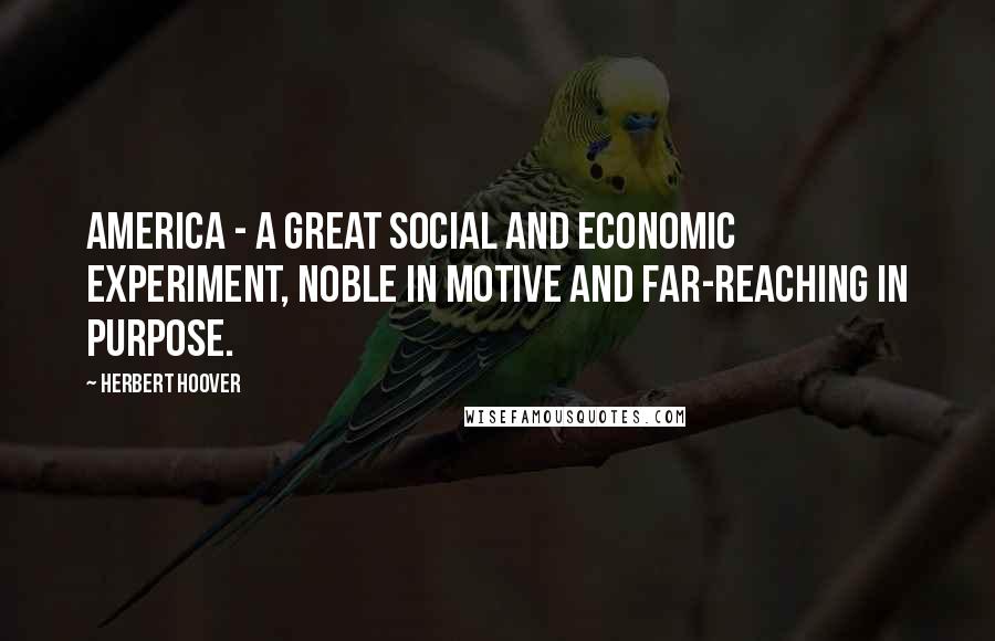 Herbert Hoover Quotes: America - a great social and economic experiment, noble in motive and far-reaching in purpose.