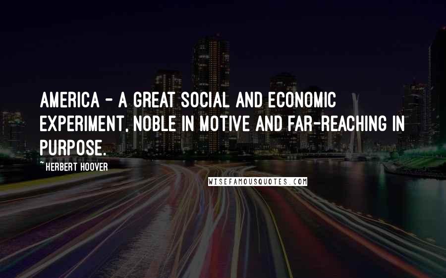 Herbert Hoover Quotes: America - a great social and economic experiment, noble in motive and far-reaching in purpose.