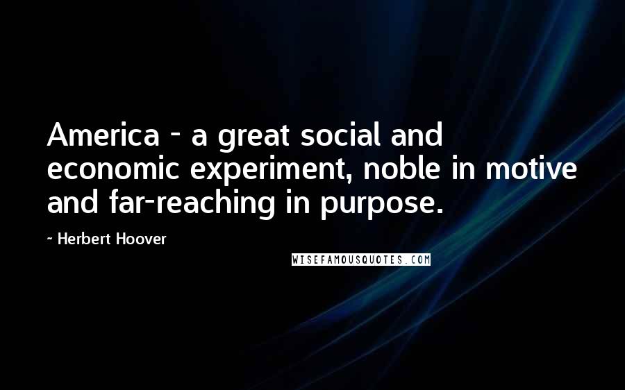 Herbert Hoover Quotes: America - a great social and economic experiment, noble in motive and far-reaching in purpose.