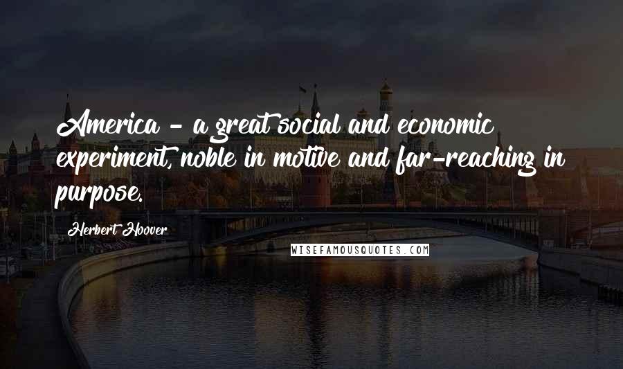 Herbert Hoover Quotes: America - a great social and economic experiment, noble in motive and far-reaching in purpose.