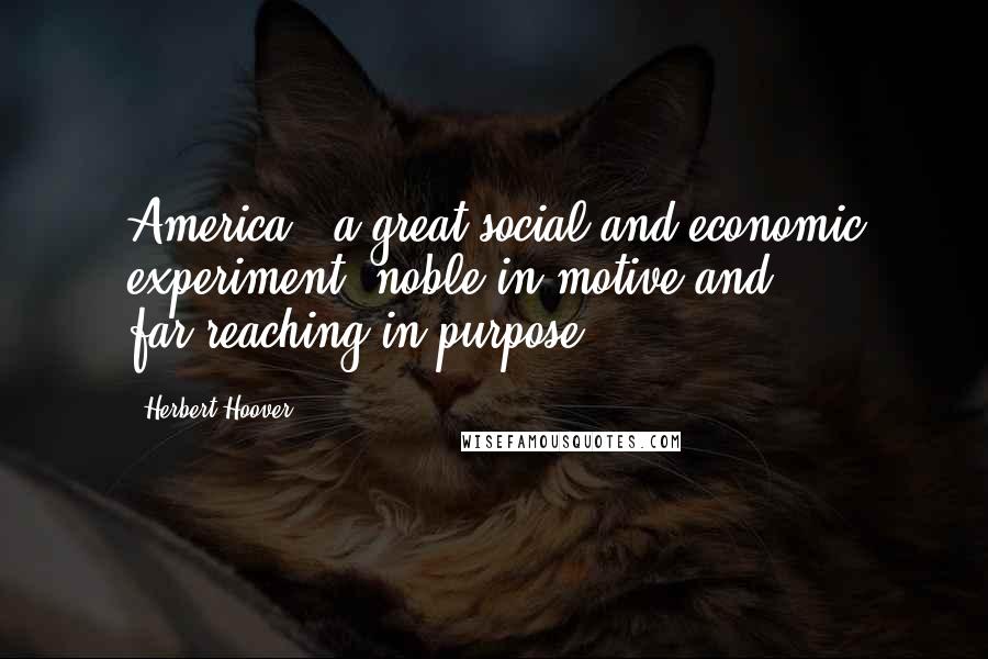 Herbert Hoover Quotes: America - a great social and economic experiment, noble in motive and far-reaching in purpose.