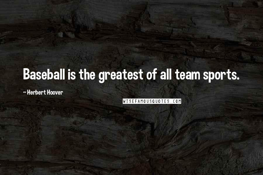Herbert Hoover Quotes: Baseball is the greatest of all team sports.