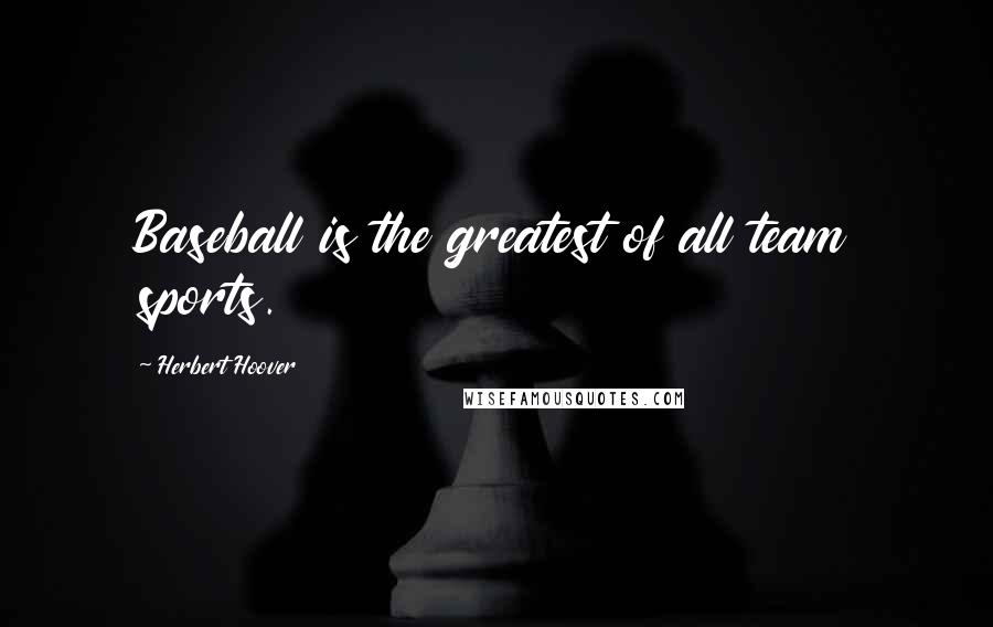 Herbert Hoover Quotes: Baseball is the greatest of all team sports.