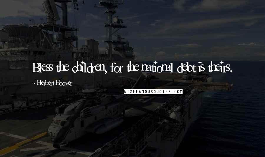 Herbert Hoover Quotes: Bless the children, for the national debt is theirs.