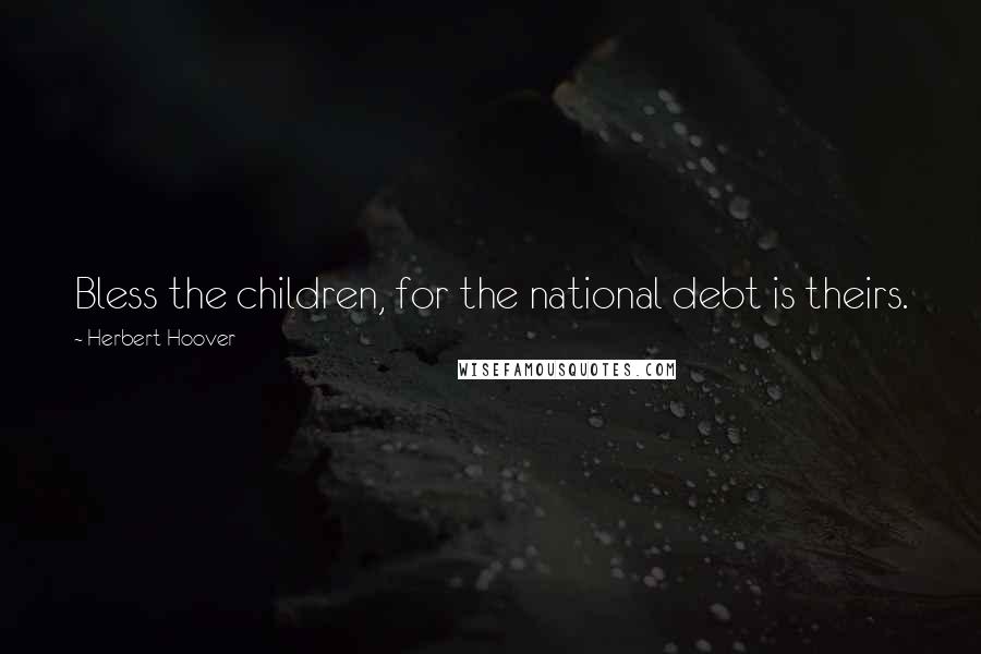 Herbert Hoover Quotes: Bless the children, for the national debt is theirs.