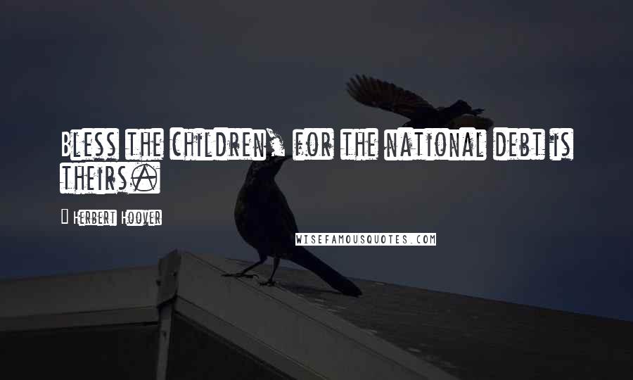 Herbert Hoover Quotes: Bless the children, for the national debt is theirs.