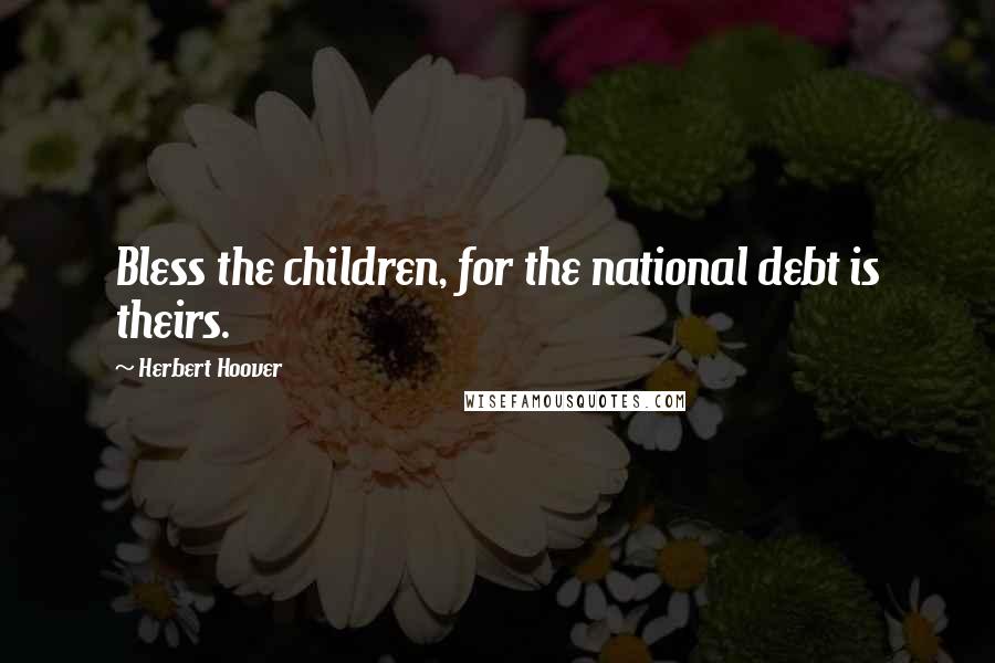 Herbert Hoover Quotes: Bless the children, for the national debt is theirs.