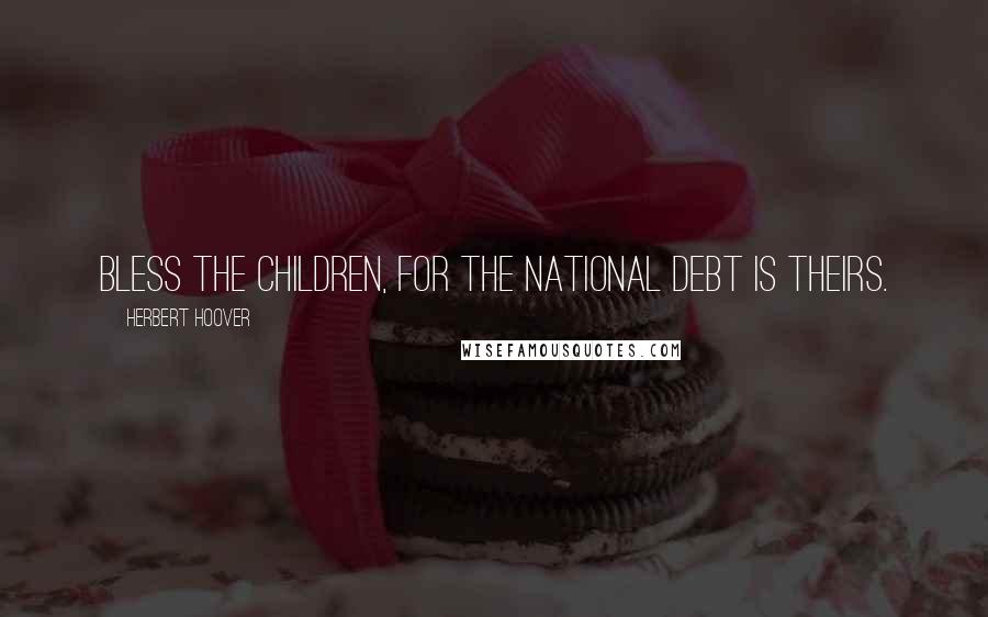 Herbert Hoover Quotes: Bless the children, for the national debt is theirs.