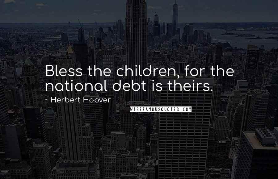 Herbert Hoover Quotes: Bless the children, for the national debt is theirs.