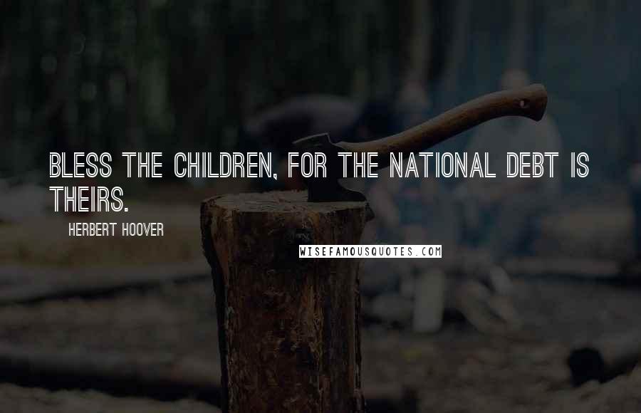 Herbert Hoover Quotes: Bless the children, for the national debt is theirs.