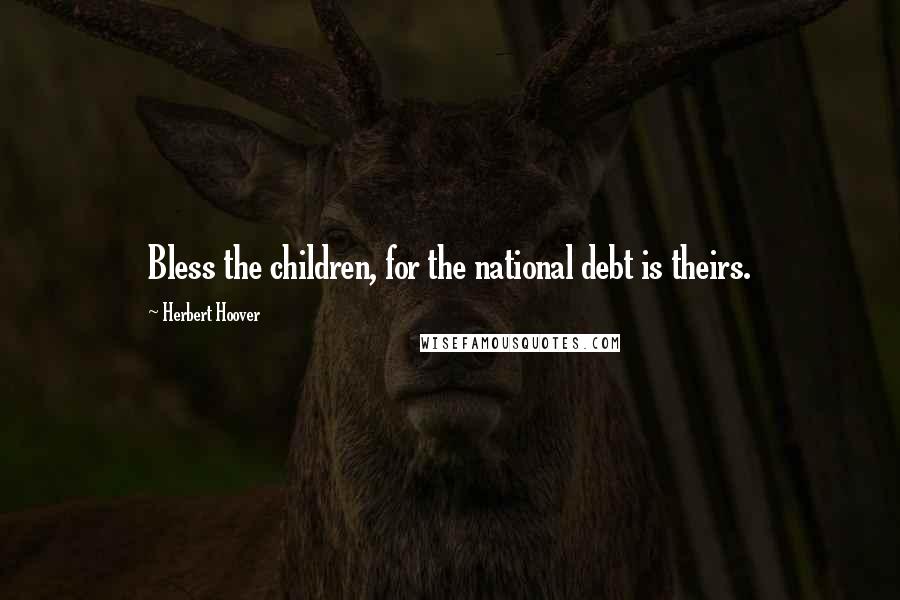 Herbert Hoover Quotes: Bless the children, for the national debt is theirs.