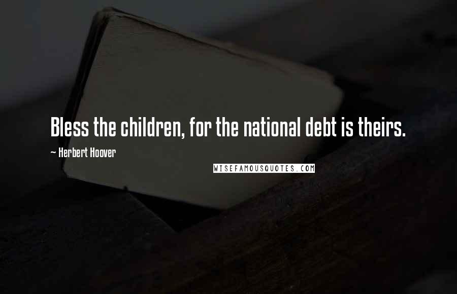 Herbert Hoover Quotes: Bless the children, for the national debt is theirs.