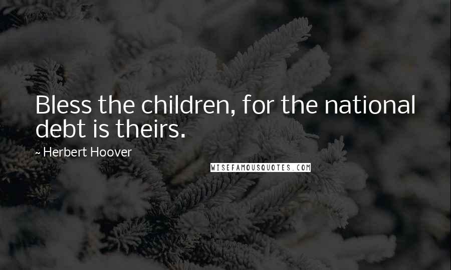 Herbert Hoover Quotes: Bless the children, for the national debt is theirs.